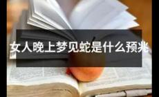 做夢(mèng)夢(mèng)見(jiàn)蛇是什么意思 女人做夢(mèng)夢(mèng)見(jiàn)蛇是什么征兆
