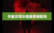 天蝎女和水瓶座男相配嗎?充滿(mǎn)挑戰(zhàn)和機(jī)遇的關(guān)系