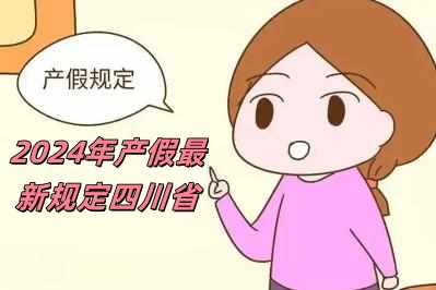 2024年產(chǎn)假最新規(guī)定四川省（2024年產(chǎn)假最新規(guī)定）