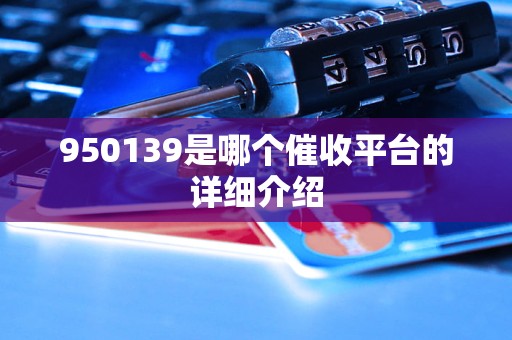 950139是哪個(gè)催收平臺(tái)的詳細(xì)介紹