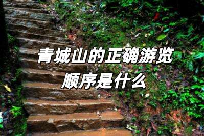 青城山的正確游覽順序是什么 青城山<a href=/lvyou/ target=_blank class=infotextkey>旅游</a>攻略