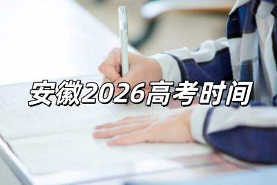 2026高考時間是幾月幾號 2026高考時間是幾月幾號安徽