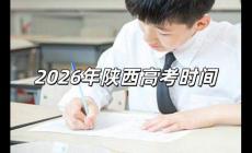 2026高考時(shí)間是幾月幾號(hào) 2026年陜西高考時(shí)間是幾月幾號(hào)