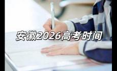 2026高考時(shí)間是幾月幾號(hào) 2026高考時(shí)間是幾月幾號(hào)安徽