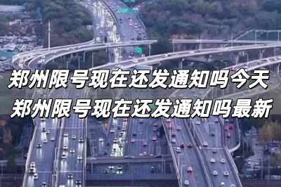 鄭州限號(hào)現(xiàn)在還發(fā)通知嗎今天 鄭州限號(hào)現(xiàn)在還發(fā)通知嗎最新