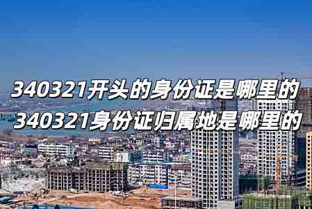 340321開(kāi)頭的身份證是哪里的 340321身份證歸屬地是哪里的