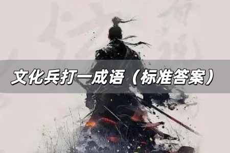 文化兵打一成語是什么 文化兵打一成語(標(biāo)準(zhǔn)答案)