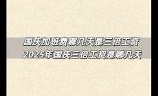 國慶加班費(fèi)哪幾天是三倍工資 2025年國慶三倍工資是哪幾天