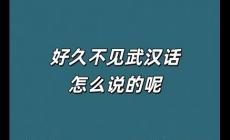好久不見武漢話怎么說(shuō)的 好久不見武漢話怎么說(shuō)的呢