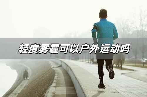 輕度霧霾可以戶外運(yùn)動嗎 輕度霧霾能戶外運(yùn)動嗎為什么