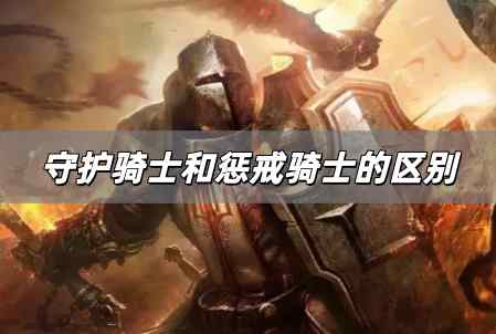 守護騎士和懲戒騎士的區(qū)別是什么 守護騎士和懲戒騎士的區(qū)別在哪里