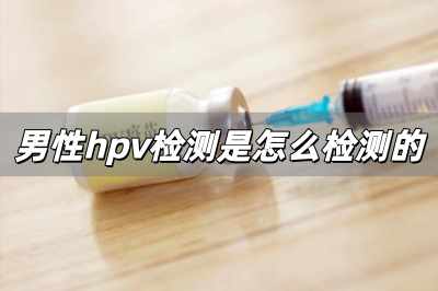 男性hpv檢測(cè)是怎么檢測(cè)的 男性查hpv是抽血嗎