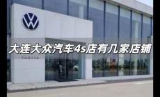 大連大眾汽車4s店有幾家 大連大眾汽車4s店有幾家店鋪