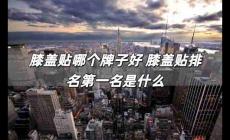 膝蓋貼哪個牌子好 膝蓋貼排名第一名是什么